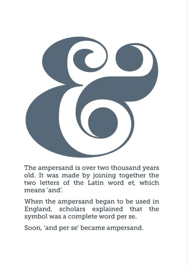 Ampersand and text: 'The ampersand is over two thousand years old. It was made by joining together the two letters of the Latin word et, which means ‘and’. When the ampersand began to be used in England, scholars explained that the symbol was a complete word per se. Soon, ‘and per se’ became ampersand.'