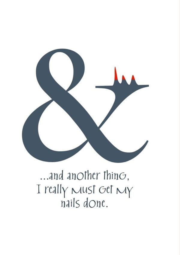 A greeting card for everyday, featuring an ampersand at rest with its hand raised and its nails showing while it looks upon them reflectively and says '...and another thing, I really must get my nails done'